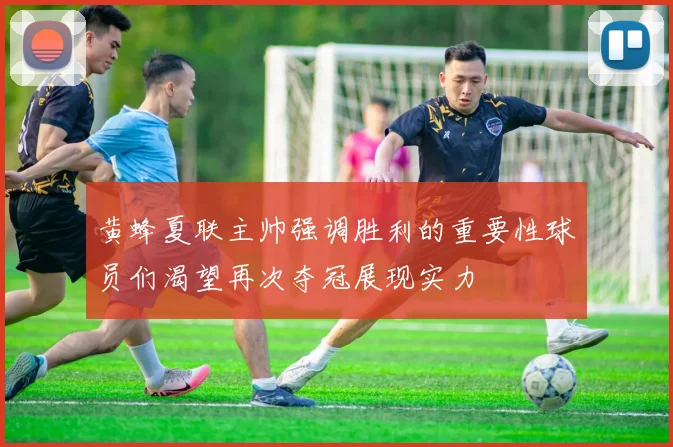 黄蜂夏联主帅强调胜利的重要性球员们渴望再次夺冠展现实力