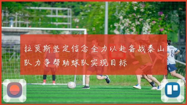 拉莫斯坚定信念全力以赴备战泰山队力争帮助球队实现目标