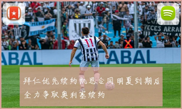 拜仁优先续约凯恩合同明夏到期后全力争取奥利塞续约