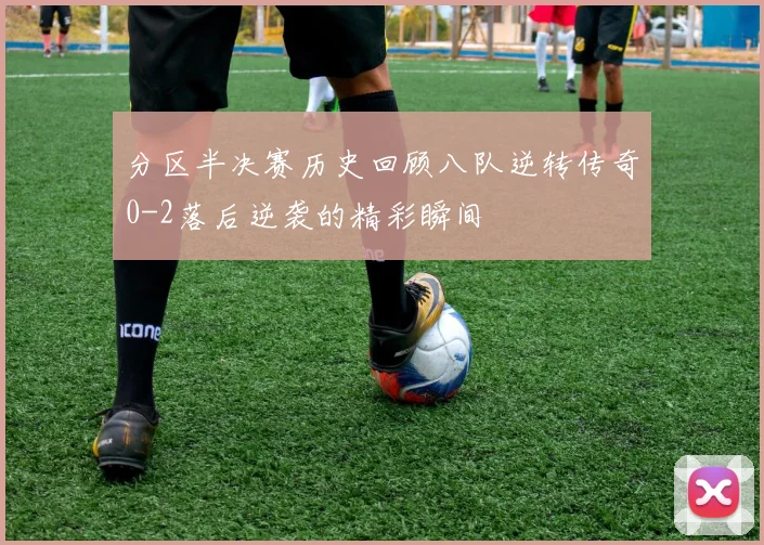 分区半决赛历史回顾八队逆转传奇0-2落后逆袭的精彩瞬间