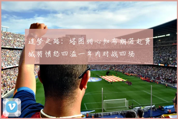 追梦之路：塔图姆心知布朗若赴费城将愤怒四溢一年内对战四场