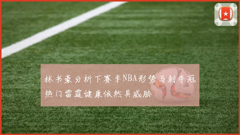 林书豪分析下赛季NBA形势马刺夺冠热门雷霆健康依然具威胁