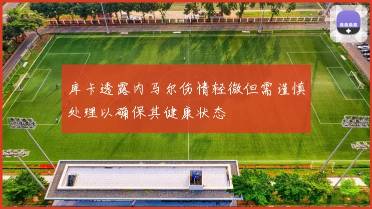 库卡透露内马尔伤情轻微但需谨慎处理以确保其健康状态