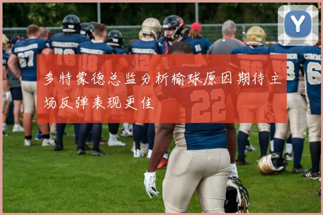 多特蒙德总监分析输球原因期待主场反弹表现更佳